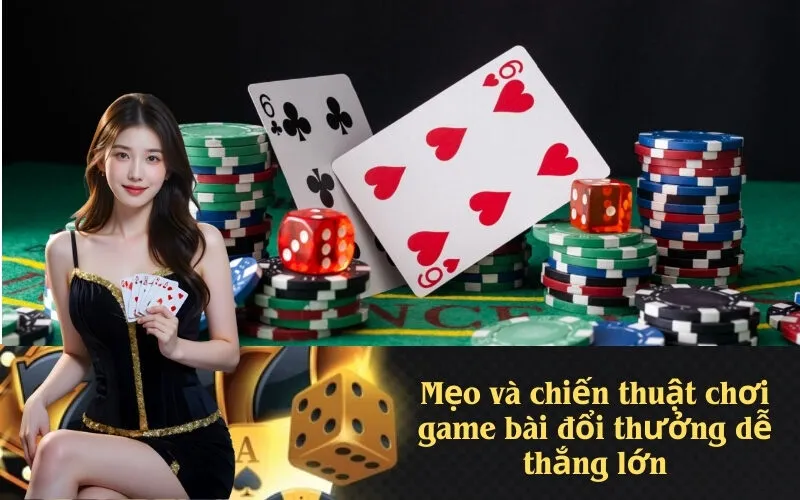 Mẹo và chiến thuật chơi game bài đổi thưởng dễ thắng lớn
