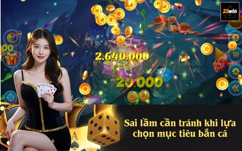 Sai lầm cần tránh khi lựa chọn mục tiêu bắn cá